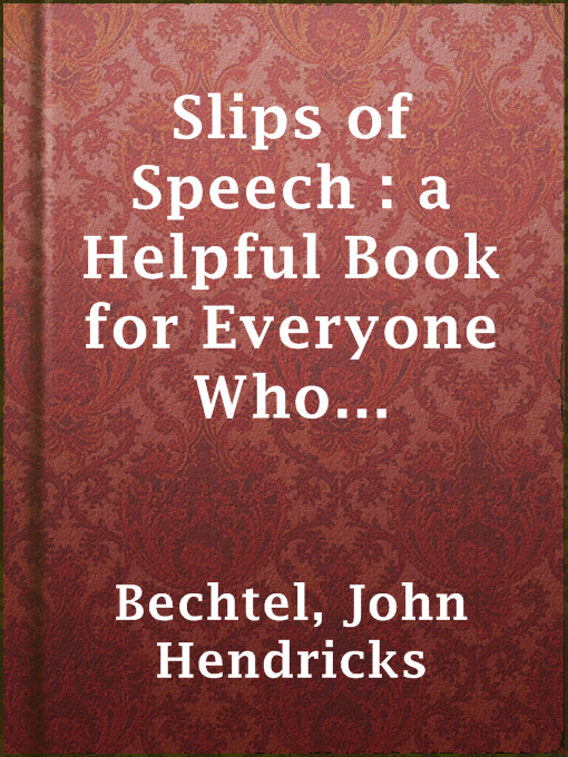 Title details for Slips of Speech : a Helpful Book for Everyone Who Aspires to Correct the Everyday Errors of Speaking by John Hendricks Bechtel - Available
